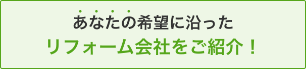 あなたの希望に沿ったリフォーム会社をご紹介！
