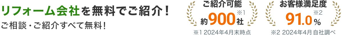 リフォーム会社を無料でご紹介！ご相談・ご紹介すべて無料！ご紹介可能約900社（2024年4月末時点）お客様満足度91.0%（2024年4月 自社調べ）